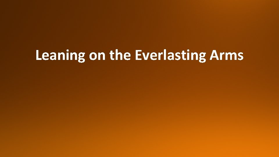 Leaning on the Everlasting Arms 