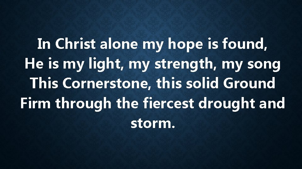In Christ alone my hope is found, He is my light, my strength, my