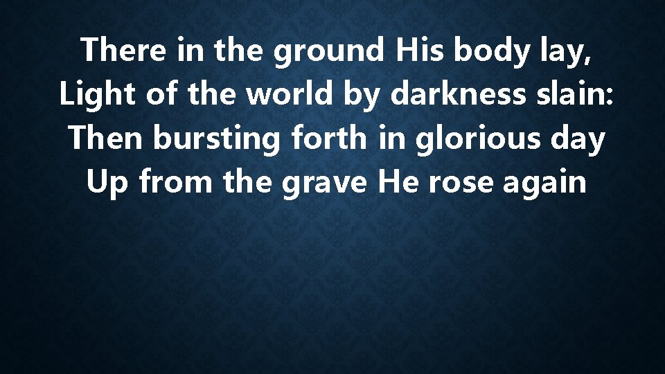 There in the ground His body lay, Light of the world by darkness slain: