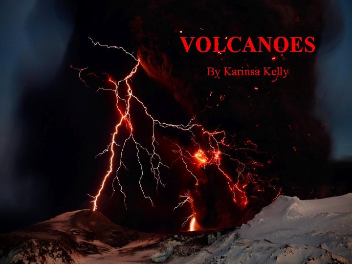 VOLCANOES By Karinsa Kelly 