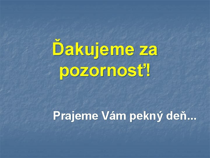 Ďakujeme za pozornosť! Prajeme Vám pekný deň. . . 