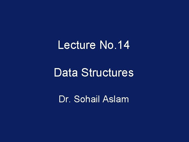 Lecture No. 14 Data Structures Dr. Sohail Aslam 