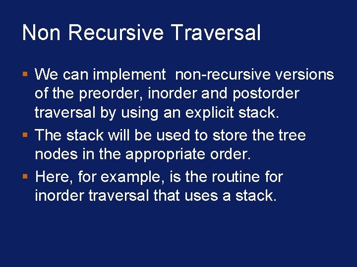 Non Recursive Traversal § We can implement non-recursive versions of the preorder, inorder and