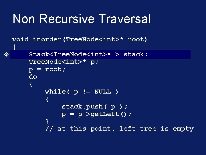 Non Recursive Traversal void inorder(Tree. Node<int>* root) { Stack<Tree. Node<int>* > stack; Tree. Node<int>*