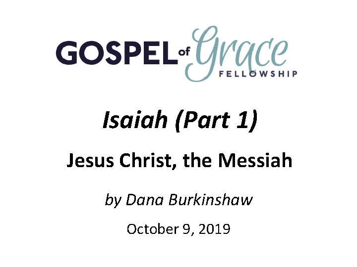 Isaiah (Part 1) Jesus Christ, the Messiah by Dana Burkinshaw October 9, 2019 