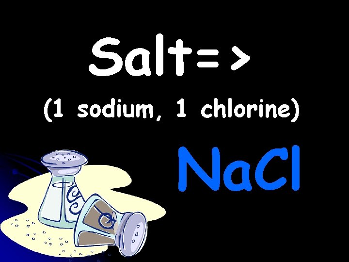 Salt=> (1 sodium, 1 chlorine) Na. Cl Salt=> (1 sodium, 1 chlorine) Na. Cl