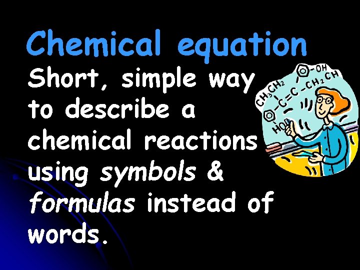 Chemical equation Short, simple way to describe a chemical reactions using symbols & formulas Chemical equation Short, simple way to describe a chemical reactions using symbols & formulas