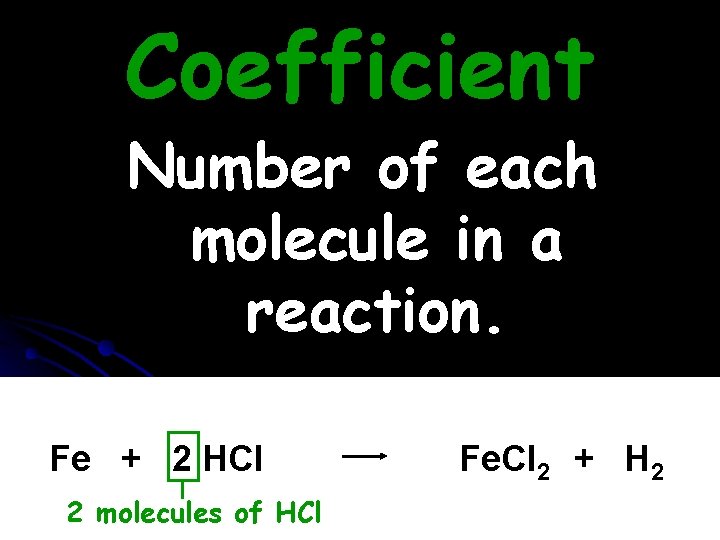 Coefficient Number of each molecule in a reaction. Fe + 2 HCl 2 molecules Coefficient Number of each molecule in a reaction. Fe + 2 HCl 2 molecules