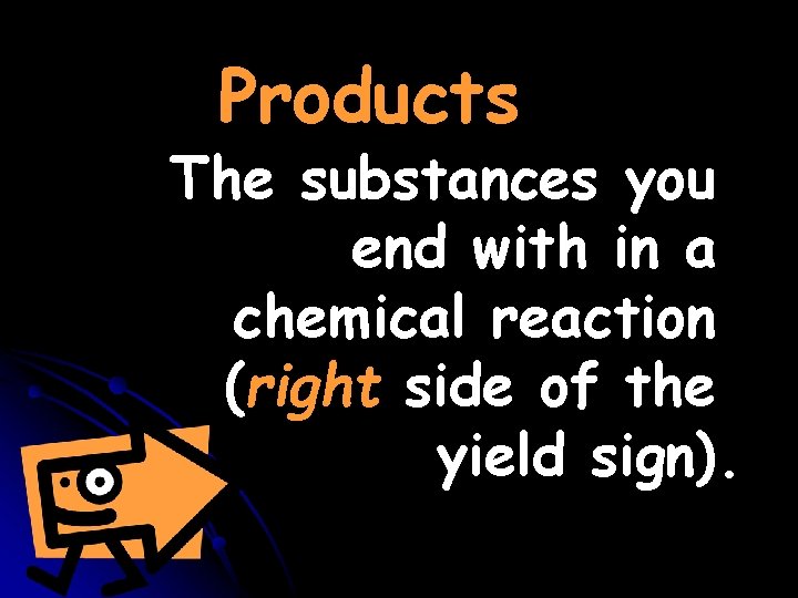 Products The substances you end with in a chemical reaction (right side of the Products The substances you end with in a chemical reaction (right side of the
