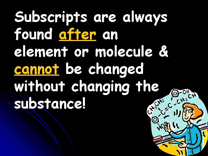 Subscripts are always found after an element or molecule & cannot be changed without Subscripts are always found after an element or molecule & cannot be changed without