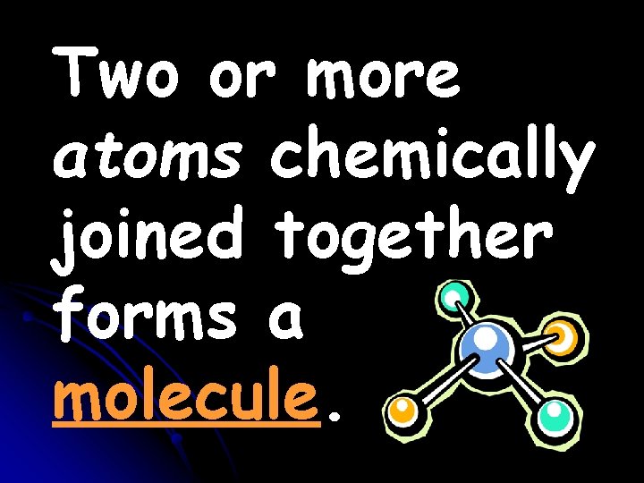 Two or more atoms chemically joined together forms a molecule. Two or more atoms chemically joined together forms a molecule.