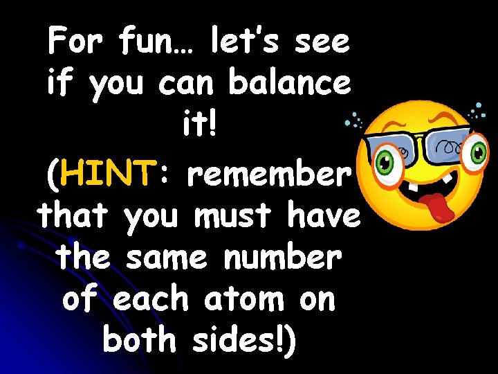 For fun… let’s see if you can balance it! (HINT: remember that you must For fun… let’s see if you can balance it! (HINT: remember that you must