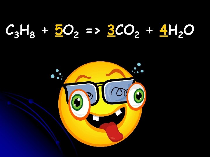 C 3 H 8 + 5 O 2 => 3 CO 2 + 4 C 3 H 8 + 5 O 2 => 3 CO 2 + 4