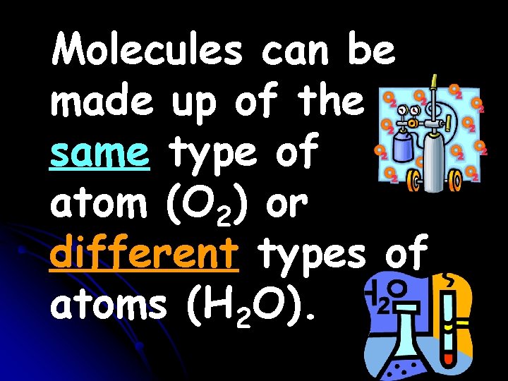Molecules can be made up of the same type of atom (O 2) or Molecules can be made up of the same type of atom (O 2) or