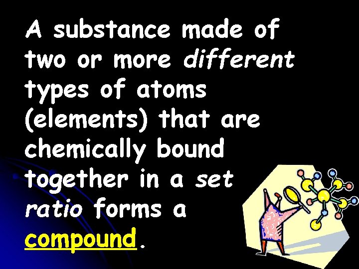 A substance made of two or more different types of atoms (elements) that are A substance made of two or more different types of atoms (elements) that are