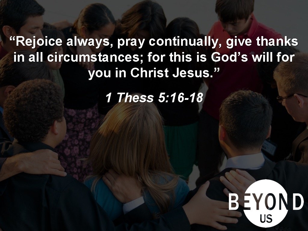 “Rejoice always, pray continually, give thanks in all circumstances; for this is God’s will