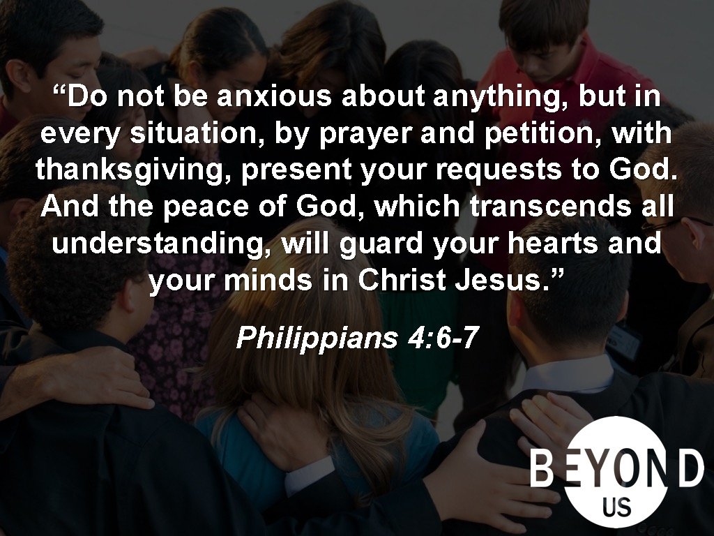 “Do not be anxious about anything, but in every situation, by prayer and petition,