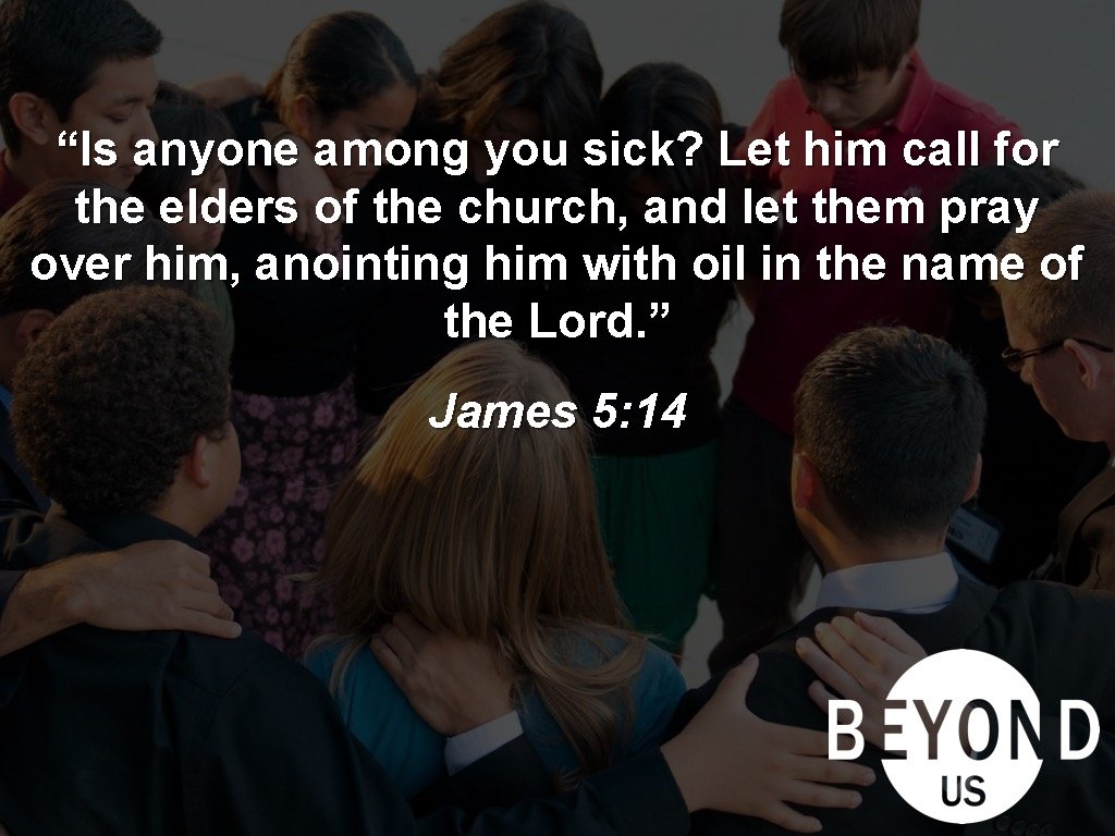 “Is anyone among you sick? Let him call for the elders of the church,