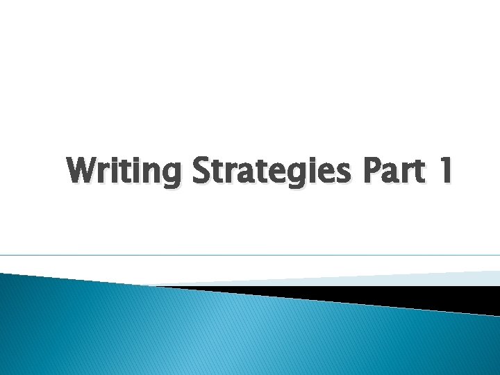 Writing Strategies Part 1 Writing Strategies Part 1