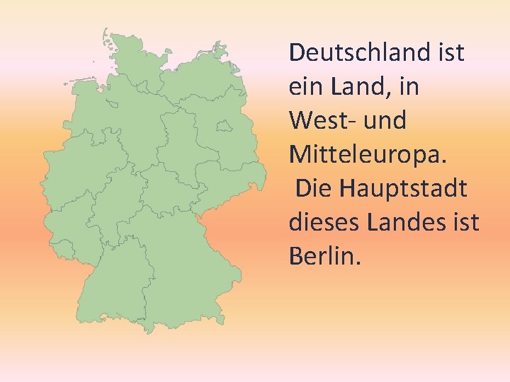 Deutschland ist ein Land, in West- und Mitteleuropa. Die Hauptstadt dieses Landes ist Berlin.