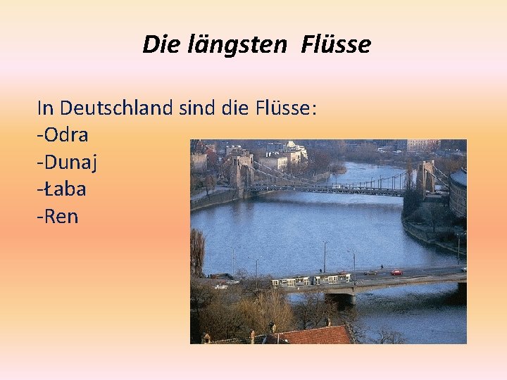 Die längsten Flüsse In Deutschland sind die Flüsse: -Odra -Dunaj -Łaba -Ren 