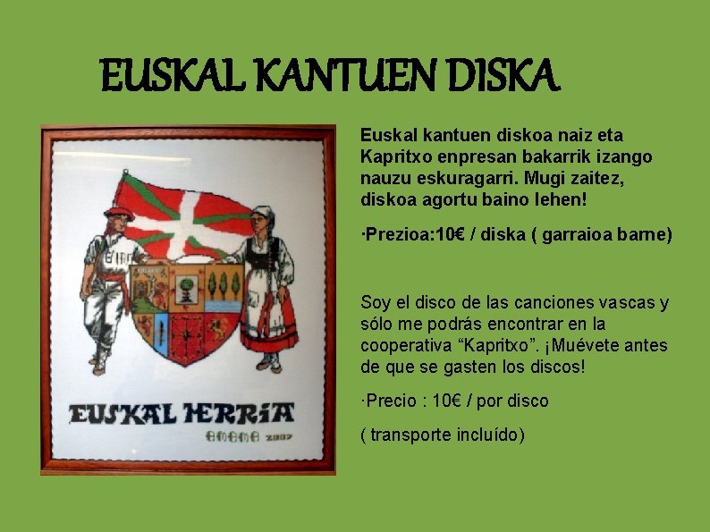 EUSKAL KANTUEN DISKA Euskal kantuen diskoa naiz eta Kapritxo enpresan bakarrik izango nauzu eskuragarri.