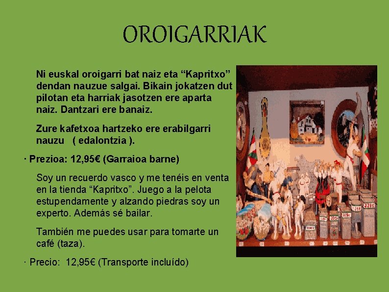 OROIGARRIAK Ni euskal oroigarri bat naiz eta “Kapritxo” dendan nauzue salgai. Bikain jokatzen dut OROIGARRIAK Ni euskal oroigarri bat naiz eta “Kapritxo” dendan nauzue salgai. Bikain jokatzen dut