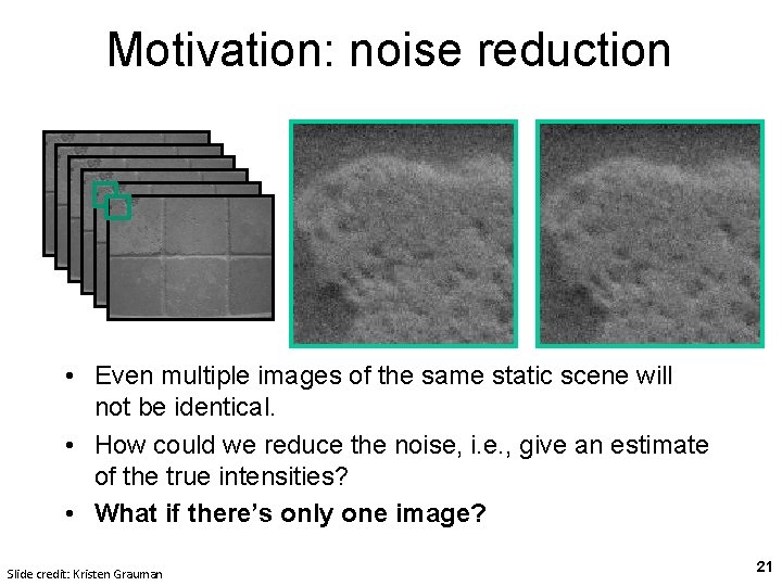 Motivation: noise reduction • Even multiple images of the same static scene will not Motivation: noise reduction • Even multiple images of the same static scene will not