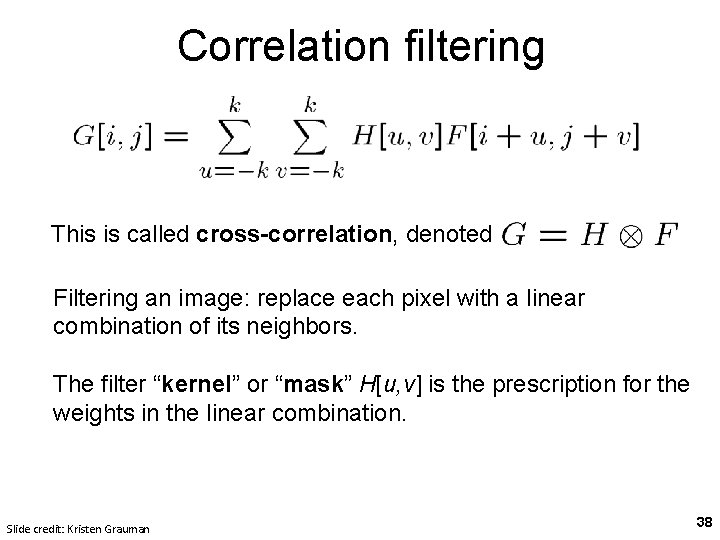 Correlation filtering This is called cross-correlation, denoted Filtering an image: replace each pixel with Correlation filtering This is called cross-correlation, denoted Filtering an image: replace each pixel with