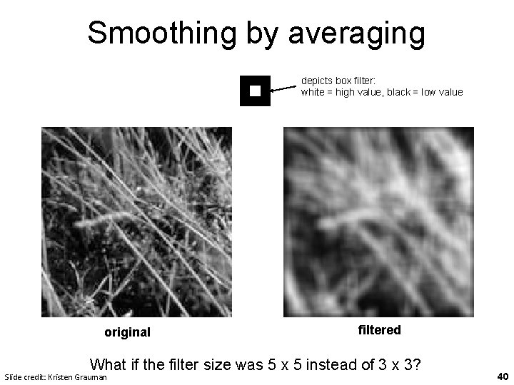 Smoothing by averaging depicts box filter: white = high value, black = low value Smoothing by averaging depicts box filter: white = high value, black = low value