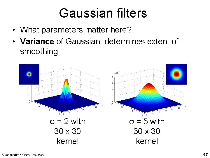 Gaussian filters • What parameters matter here? • Variance of Gaussian: determines extent of Gaussian filters • What parameters matter here? • Variance of Gaussian: determines extent of