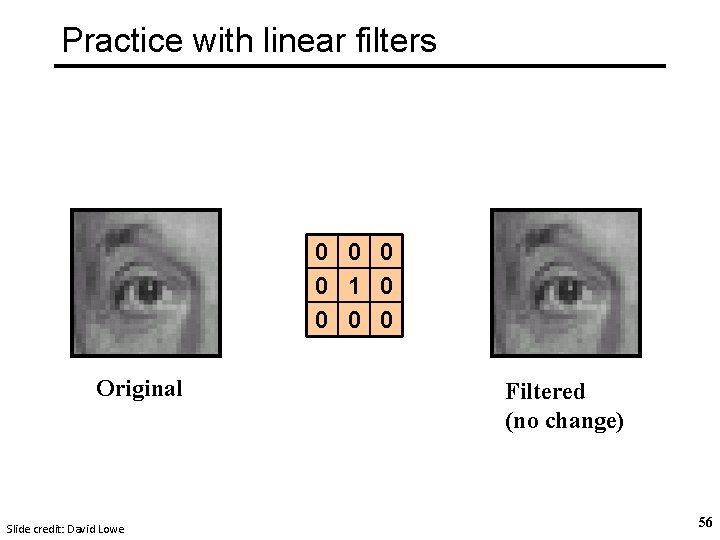 Practice with linear filters 0 0 1 0 0 Original Slide credit: David Lowe Practice with linear filters 0 0 1 0 0 Original Slide credit: David Lowe