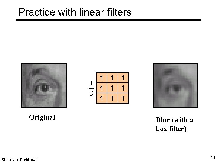 Practice with linear filters 1 1 1 1 1 Original Slide credit: David Lowe Practice with linear filters 1 1 1 1 1 Original Slide credit: David Lowe