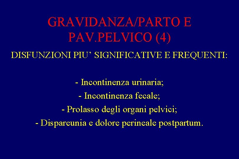 GRAVIDANZA/PARTO E PAV. PELVICO (4) DISFUNZIONI PIU’ SIGNIFICATIVE E FREQUENTI: - Incontinenza urinaria; -