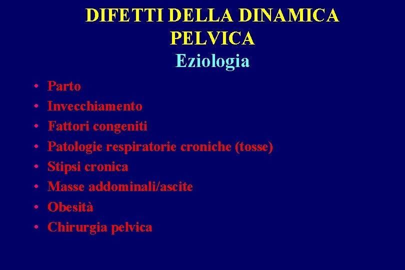 DIFETTI DELLA DINAMICA PELVICA Eziologia • • Parto Invecchiamento Fattori congeniti Patologie respiratorie croniche