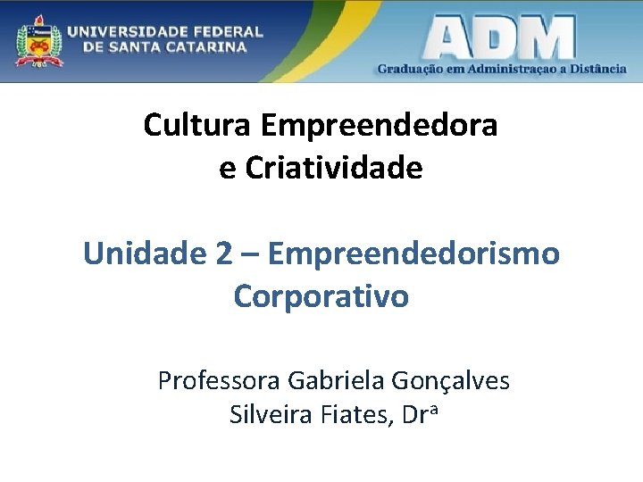 Cultura Empreendedora e Criatividade Unidade 2 – Empreendedorismo Corporativo Professora Gabriela Gonçalves Silveira Fiates,