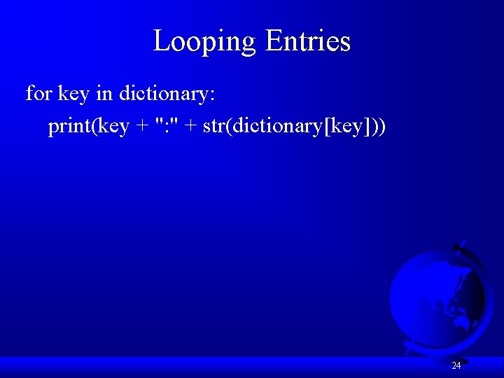 Looping Entries for key in dictionary: print(key + ": " + str(dictionary[key])) 24 