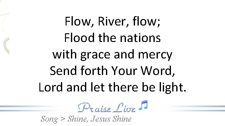 Flow, River, flow; Flood the nations with grace and mercy Send forth Your Word,