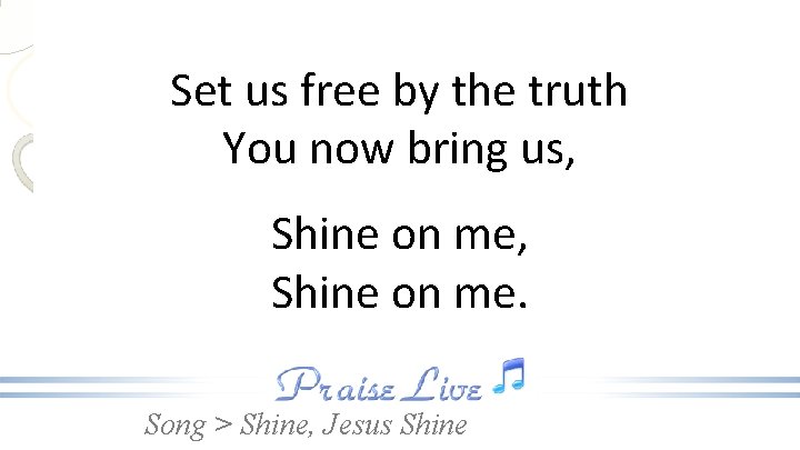 Set us free by the truth You now bring us, Shine on me. Song