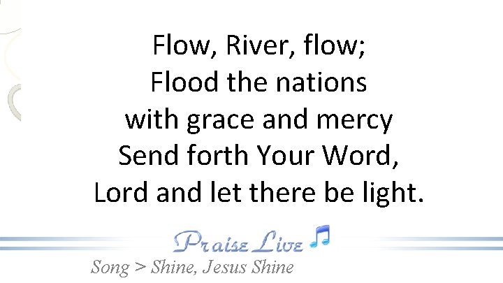 Flow, River, flow; Flood the nations with grace and mercy Send forth Your Word,