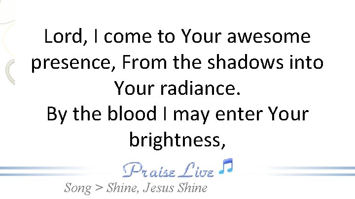 Lord, I come to Your awesome presence, From the shadows into Your radiance. By