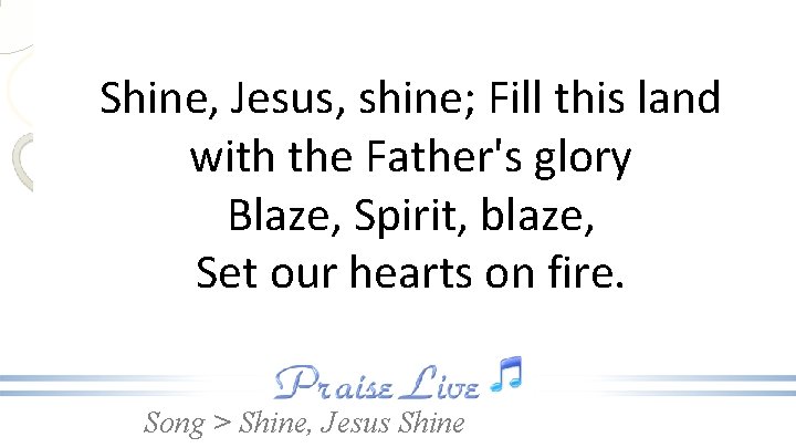Shine, Jesus, shine; Fill this land with the Father's glory Blaze, Spirit, blaze, Set
