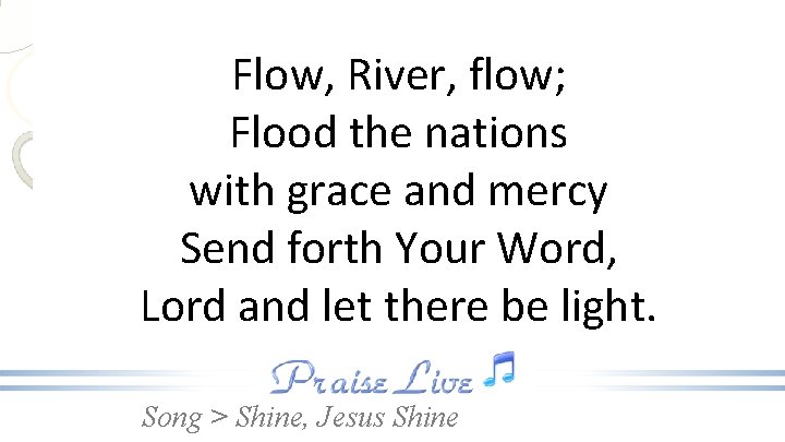 Flow, River, flow; Flood the nations with grace and mercy Send forth Your Word,