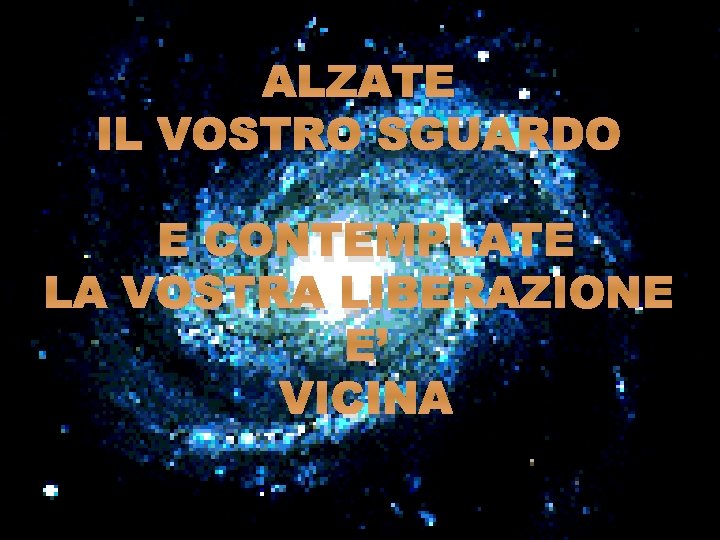 ALZATE IL VOSTRO SGUARDO E CONTEMPLATE LA VOSTRA LIBERAZIONE E’ VICINA 