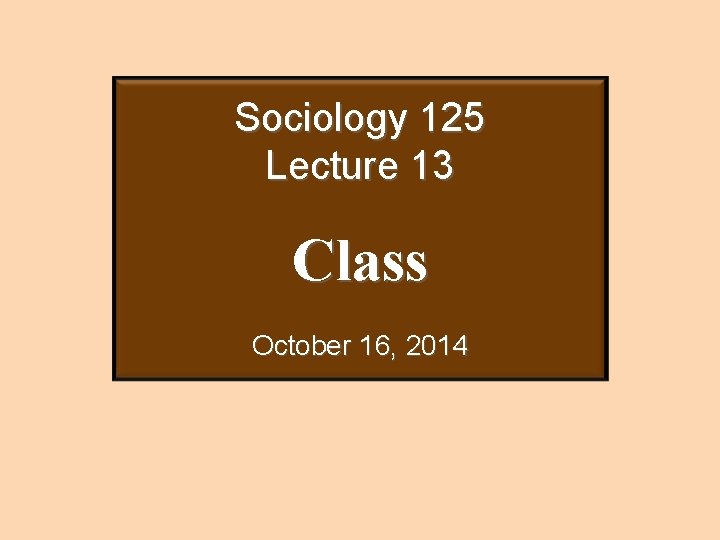 Sociology 125 Lecture 13 Class October 16, 2014 