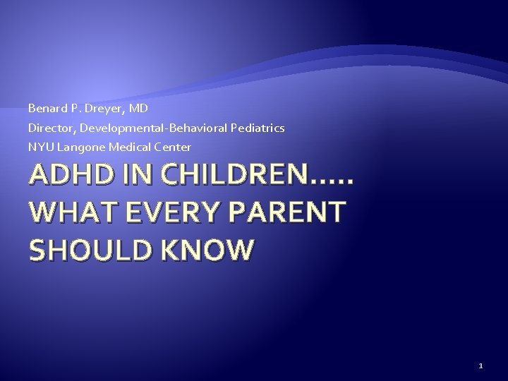 Benard P. Dreyer, MD Director, Developmental-Behavioral Pediatrics NYU Langone Medical Center ADHD IN CHILDREN….