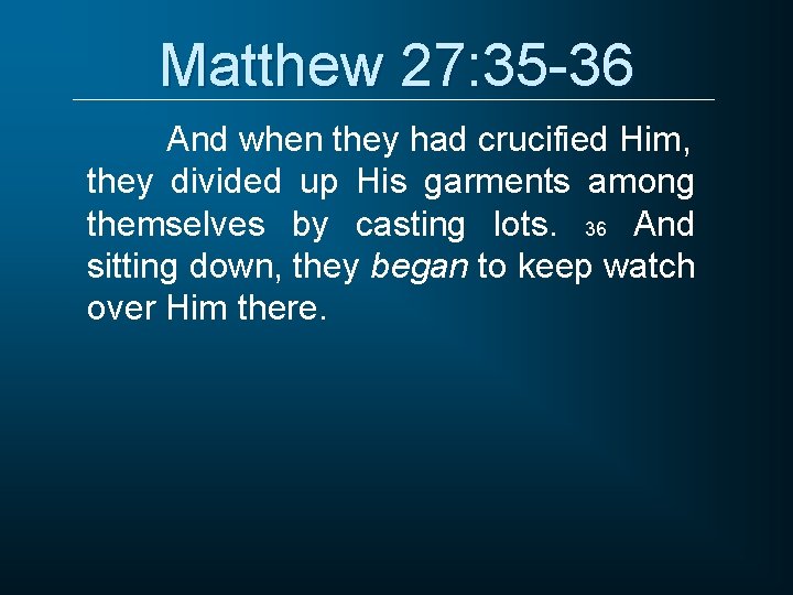 Matthew 27: 35 -36 And when they had crucified Him, they divided up His