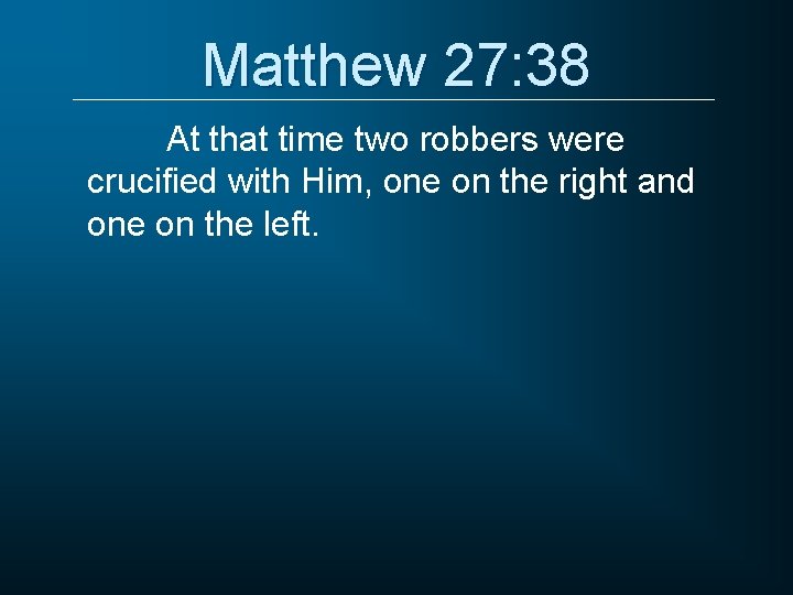 Matthew 27: 38 At that time two robbers were crucified with Him, one on