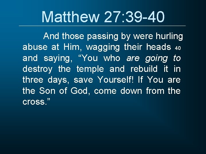 Matthew 27: 39 -40 And those passing by were hurling abuse at Him, wagging
