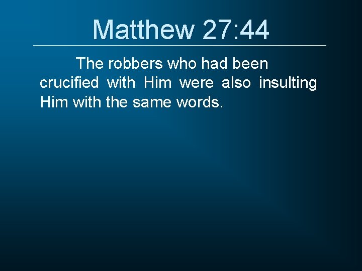Matthew 27: 44 The robbers who had been crucified with Him were also insulting